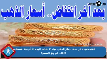 قفزة جديدة في سعر جرام الذهب عيار 21 بمصر اليوم الاثنين 4 أغسطس 2025.. كم بلغ السعر؟